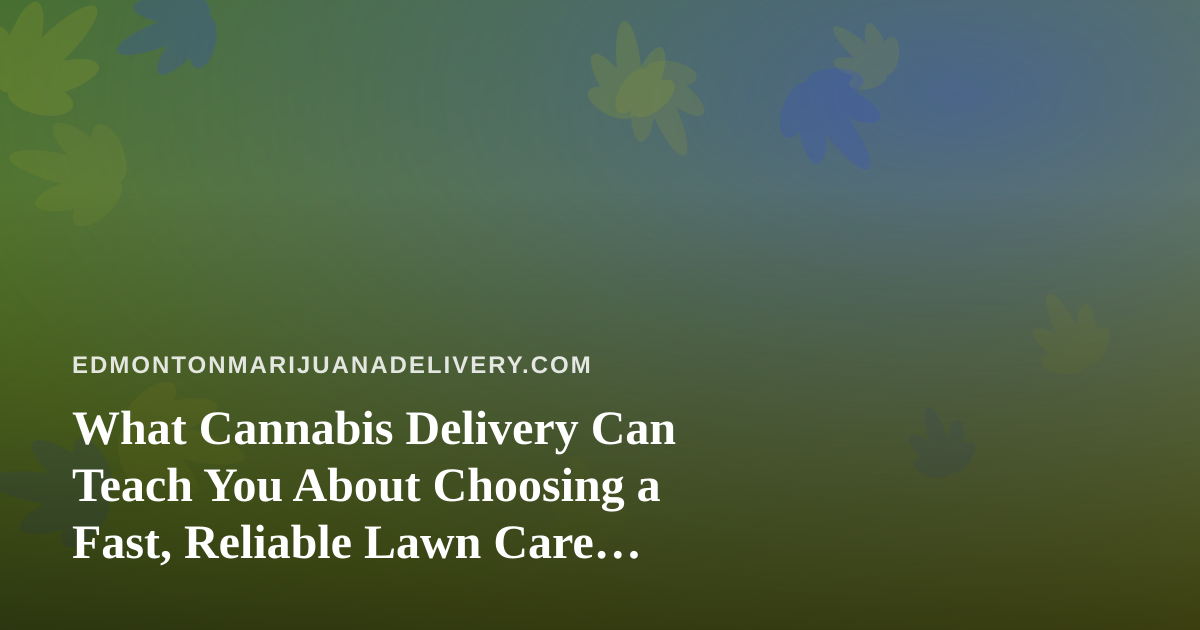 What Cannabis Delivery Can Teach You About Choosing a Fast, Reliable Lawn Care Company
