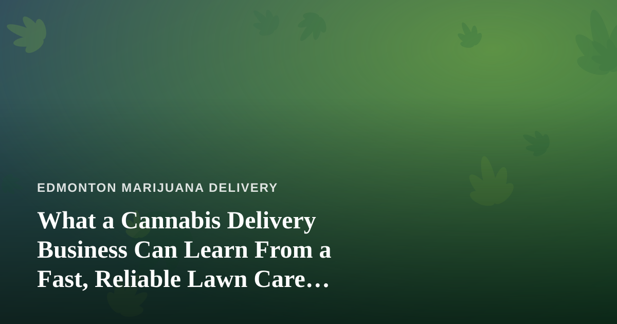 What a Cannabis Delivery Business Can Learn From a Fast, Reliable Lawn Care Company