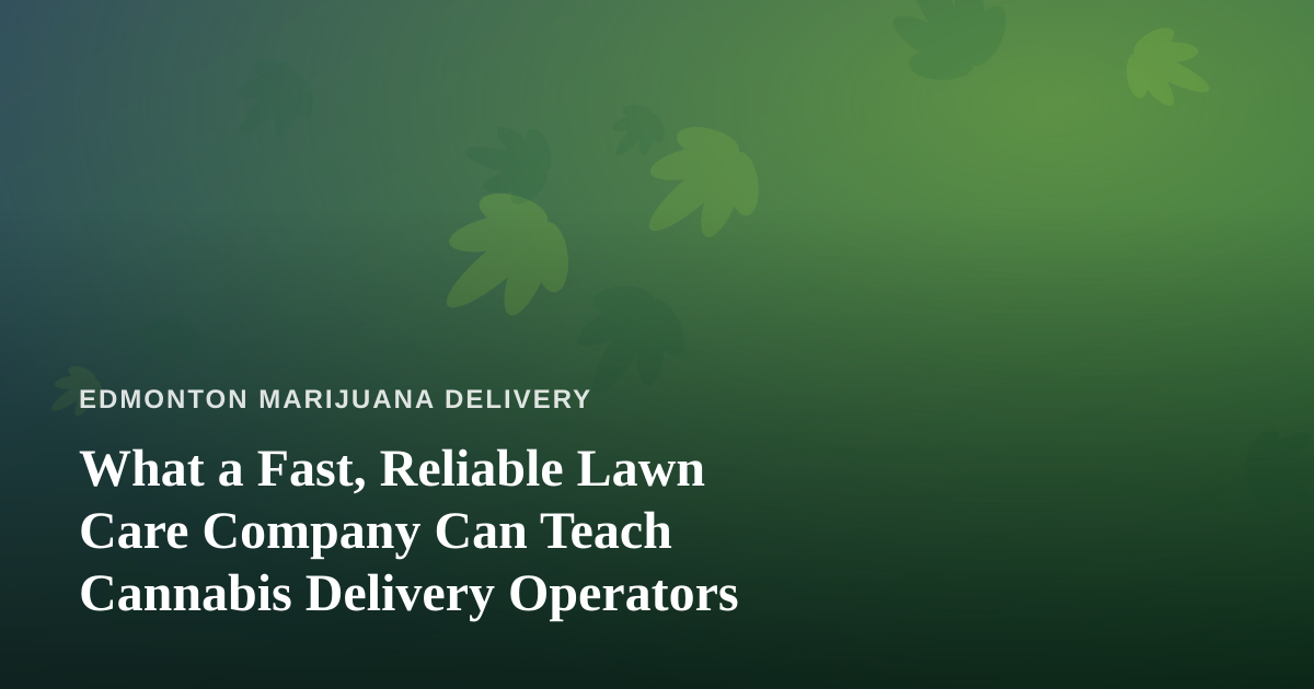 What a Fast, Reliable Lawn Care Company Can Teach Cannabis Delivery Operators