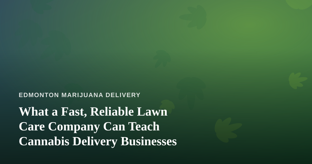 What a Fast, Reliable Lawn Care Company Can Teach Cannabis Delivery Businesses