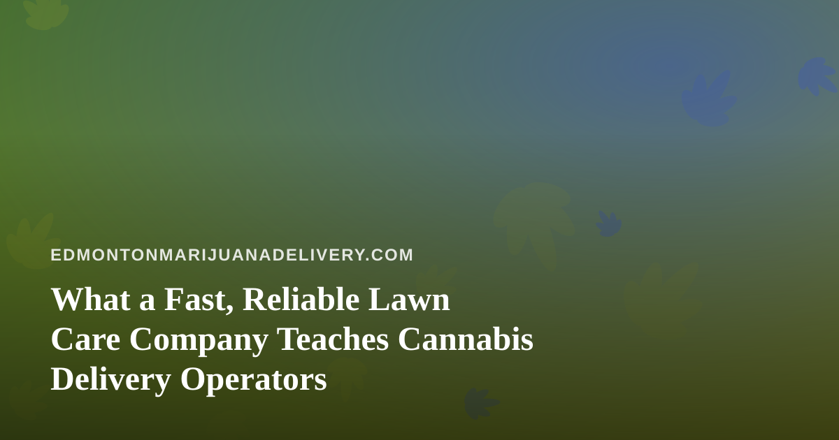 What a Fast, Reliable Lawn Care Company Teaches Cannabis Delivery Operators