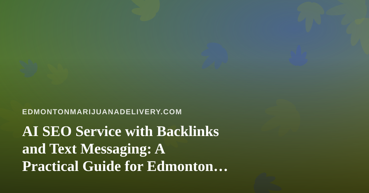AI SEO Service with Backlinks and Text Messaging: A Practical Guide for Edmonton Cannabis Delivery