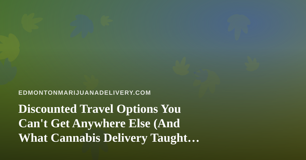 Discounted Travel Options You Can’t Get Anywhere Else (And What Cannabis Delivery Taught Me About Smart Spending)