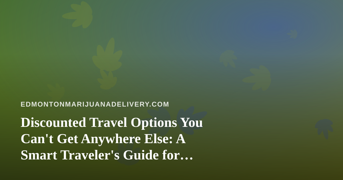 Discounted Travel Options You Can’t Get Anywhere Else: A Smart Traveler’s Guide for Cannabis Enthusiasts
