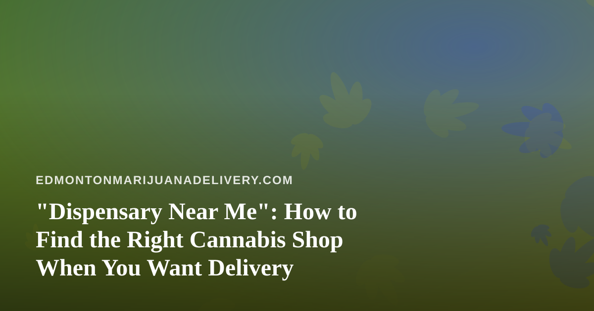“Dispensary Near Me”: How to Find the Right Cannabis Shop When You Want Delivery