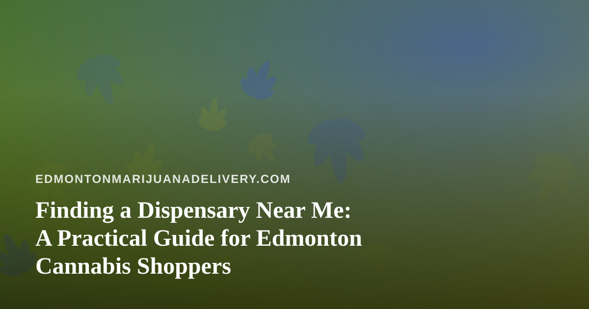 Finding a Dispensary Near Me: A Practical Guide for Edmonton Cannabis Shoppers