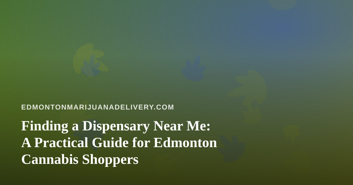 Finding a Dispensary Near Me: A Practical Guide for Edmonton Cannabis Shoppers