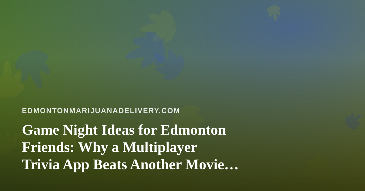 Game Night Ideas for Edmonton Friends: Why a Multiplayer Trivia App Beats Another Movie Marathon