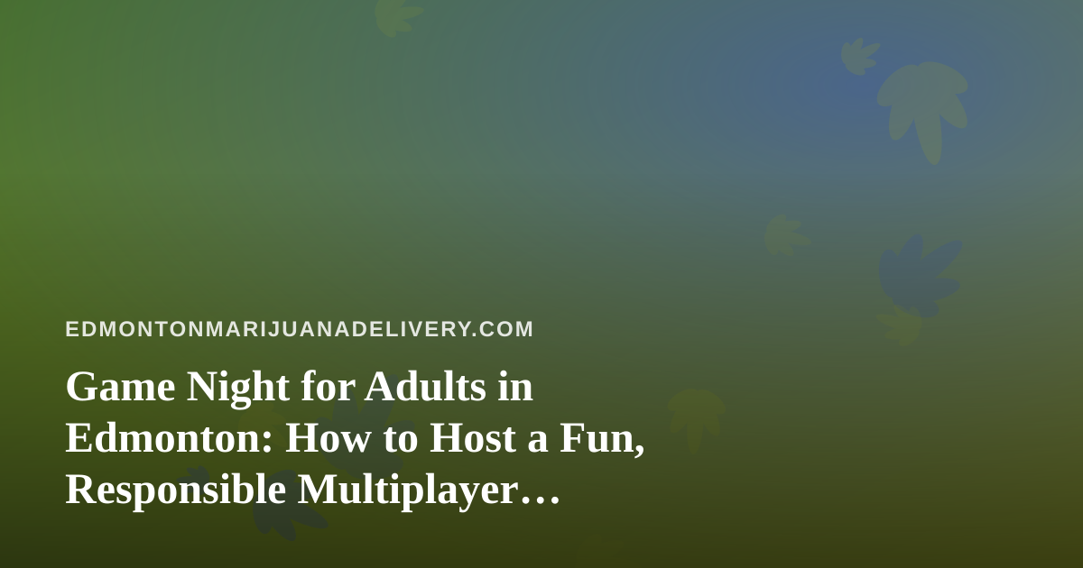 Game Night for Adults in Edmonton: How to Host a Fun, Responsible Multiplayer Evening