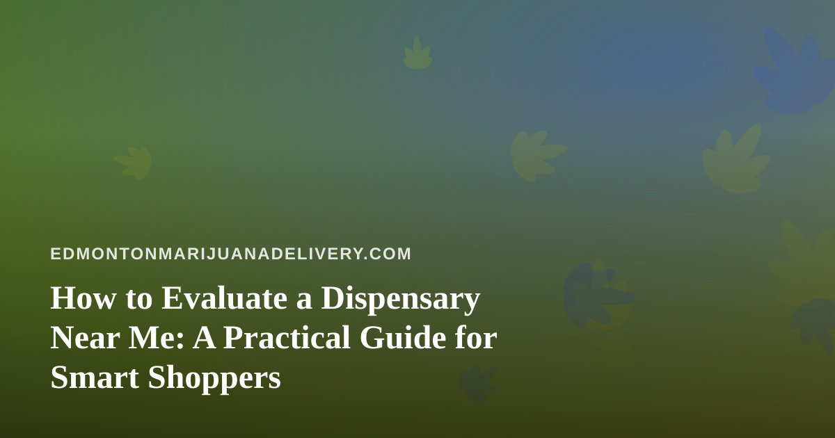 How to Evaluate a Dispensary Near Me: A Practical Guide for Smart Shoppers