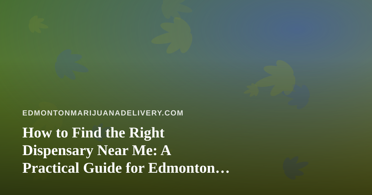 How to Find the Right Dispensary Near Me: A Practical Guide for Edmonton Cannabis Shoppers