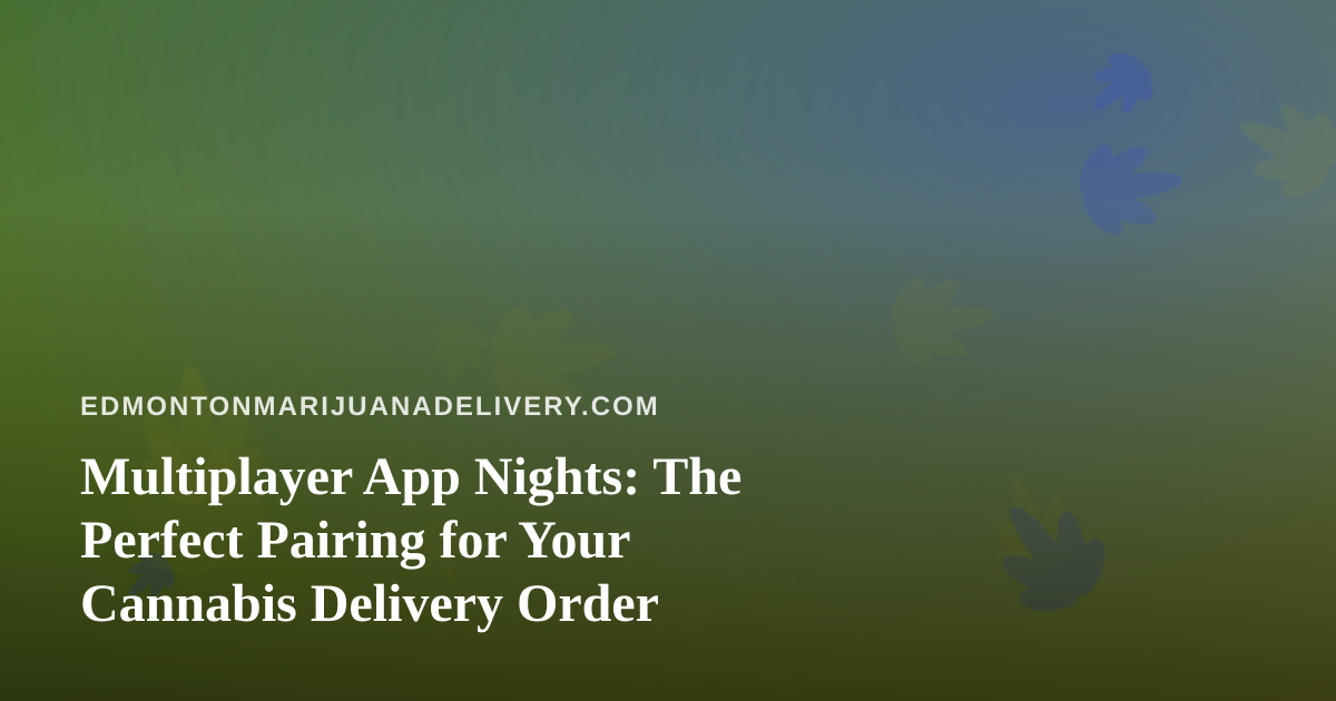 Multiplayer App Nights: The Perfect Pairing for Your Cannabis Delivery Order