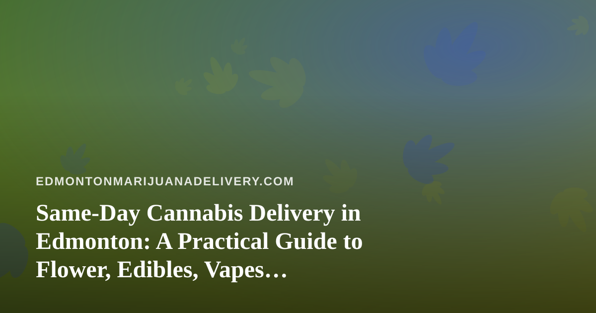 Same-Day Cannabis Delivery in Edmonton: A Practical Guide to Flower, Edibles, Vapes, Prerolls and Concentrates