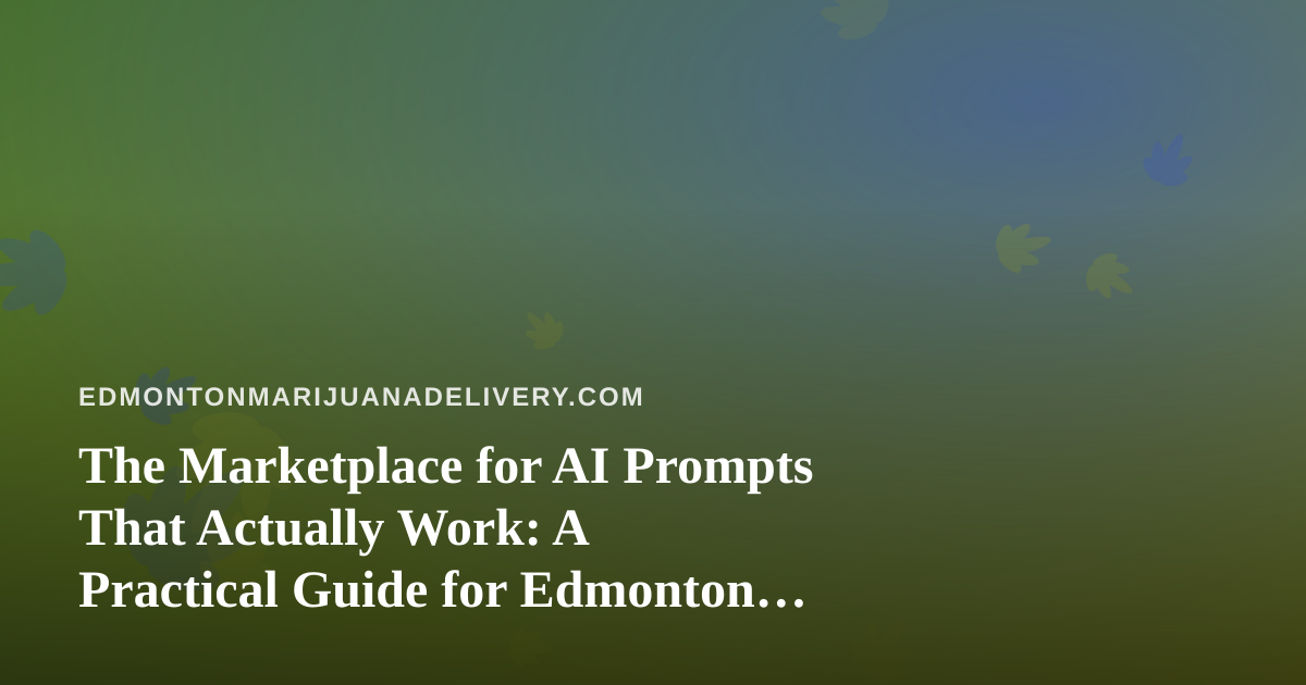 The Marketplace for AI Prompts That Actually Work: A Practical Guide for Edmonton Cannabis Delivery Teams