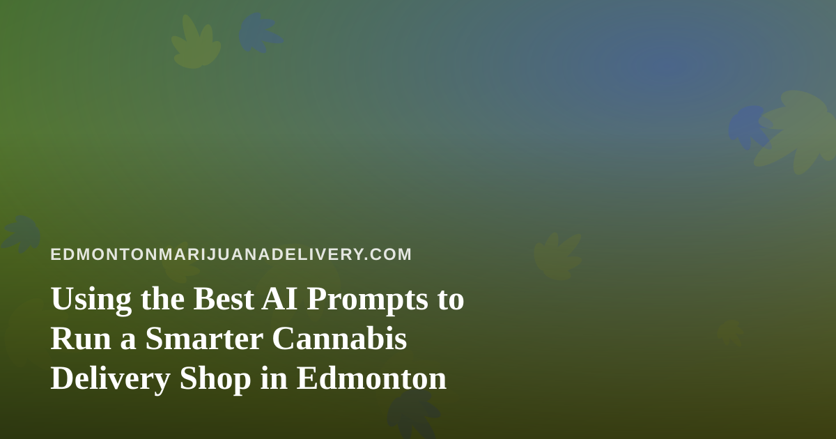 Using the Best AI Prompts to Run a Smarter Cannabis Delivery Shop in Edmonton